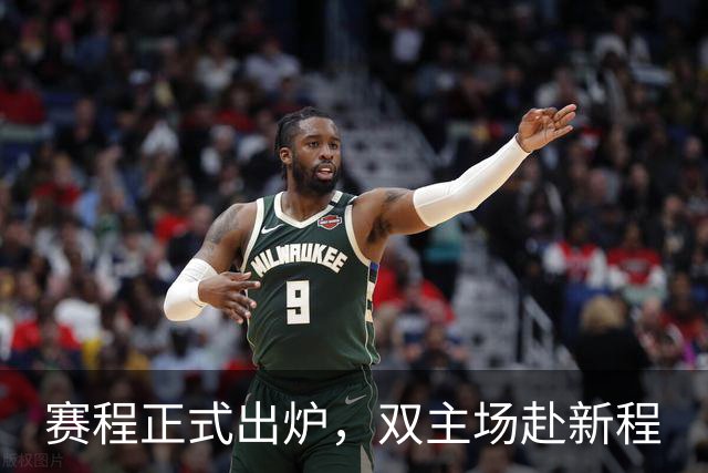 赛程正式出炉，双主场赴新程
